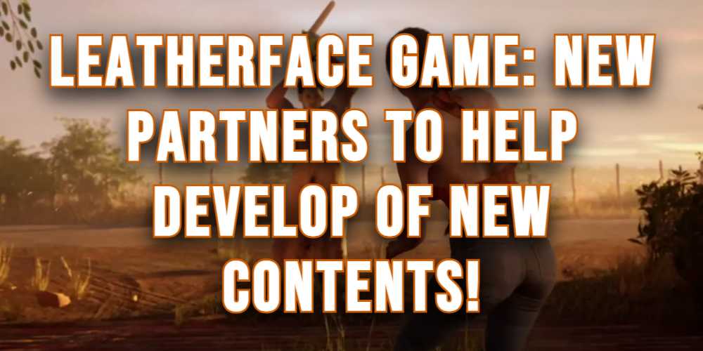 Texas Chainsaw Massacre Game: New Partners Join The Leatherface Game To Help Develop Of New Contents!